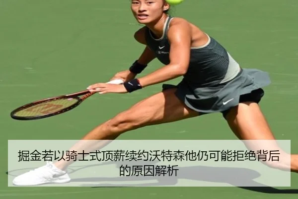 掘金若以骑士式顶薪续约沃特森他仍可能拒绝背后的原因解析