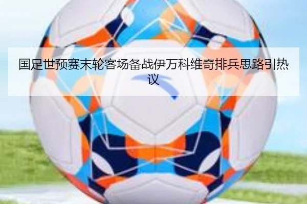 国足世预赛末轮客场备战伊万科维奇排兵思路引热议
